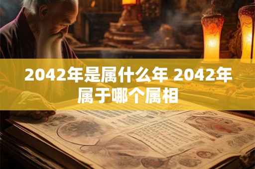 2042年是属什么年 2042年属于哪个属相