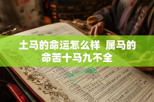 土马的命运怎么样  属马的命苦十马九不全