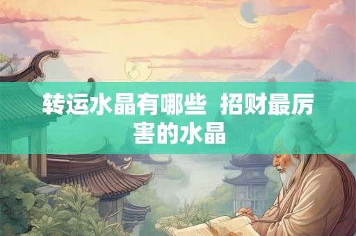 转运水晶有哪些  招财最厉害的水晶
