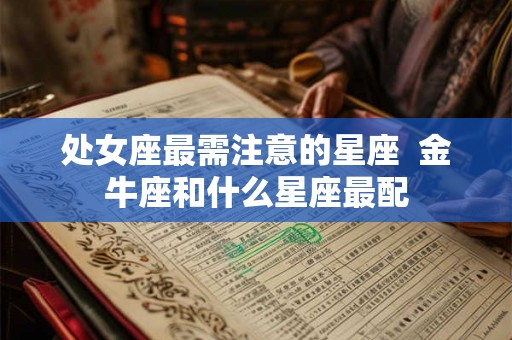 处女座最需注意的星座  金牛座和什么星座最配