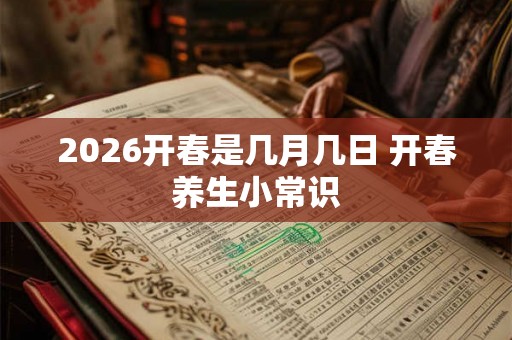 2026开春是几月几日 开春养生小常识