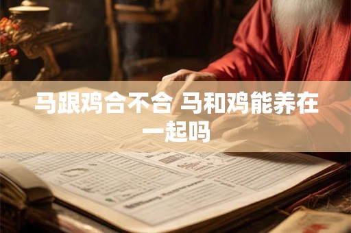 马跟鸡合不合 马和鸡能养在一起吗