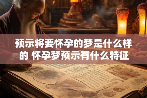 预示将要怀孕的梦是什么样的 怀孕梦预示有什么特征