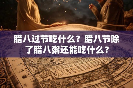 腊八过节吃什么?腊八节除了腊八粥还能吃什么? 腊八过节吃什么?腊八节除了腊八粥还能吃什么?