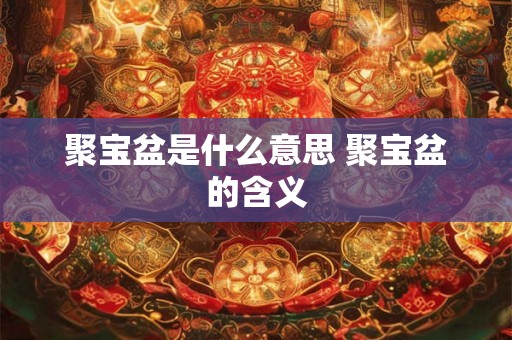 聚宝盆是什么意思 聚宝盆的含义
