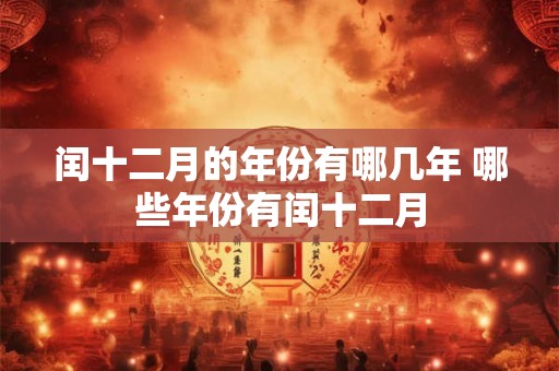 闰十二月的年份有哪几年 哪些年份有闰十二月