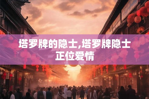 塔罗牌的隐士,塔罗牌隐士正位爱情