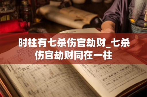时柱有七杀伤官劫财_七杀伤官劫财同在一柱