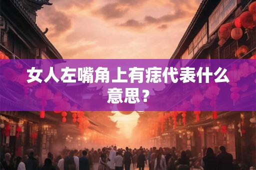 女人左嘴角上有痣代表什么意思？