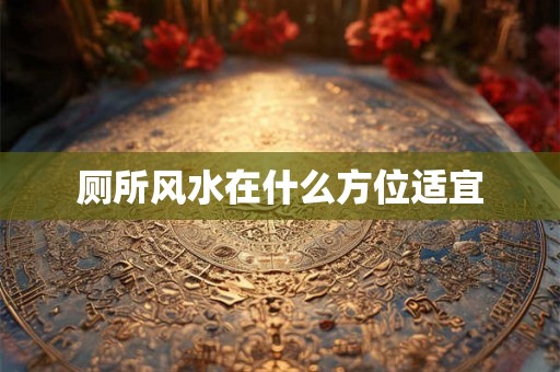 厕所风水在什么方位适宜