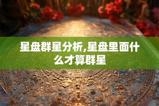 星盘群星分析,星盘里面什么才算群星