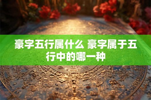 豪字五行属什么 豪字属于五行中的哪一种
