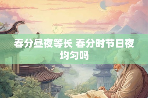 春分昼夜等长 春分时节日夜均匀吗