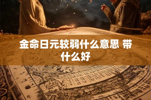 金命日元较弱什么意思 带什么好