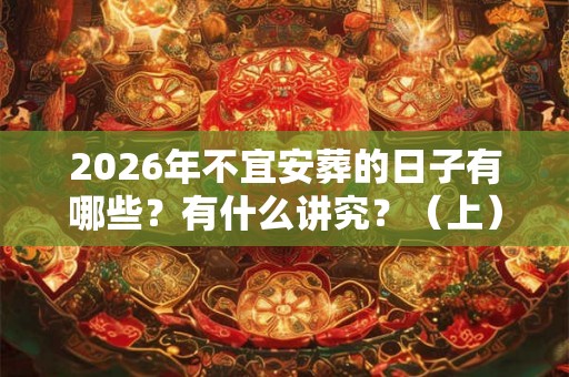 2026年不宜安葬的日子有哪些？有什么讲究？（上）