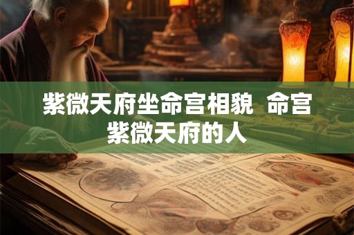 紫微天府坐命宫相貌 命宫紫微天府的人 紫微天府坐命宫相貌 命宫紫微天府的人