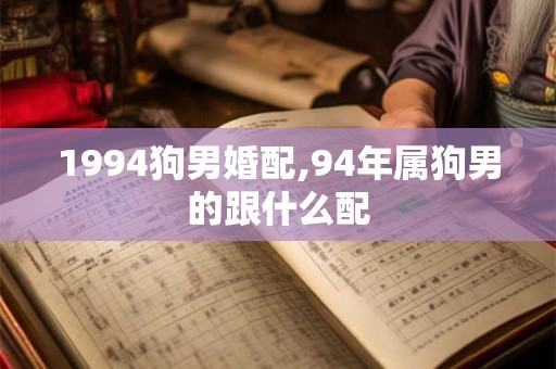 1994狗男婚配,94年属狗男的跟什么配