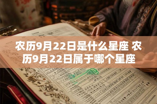 农历9月22日是什么星座 农历9月22日属于哪个星座 农历9月22日是什么星座 农历9月22日属于哪个星座