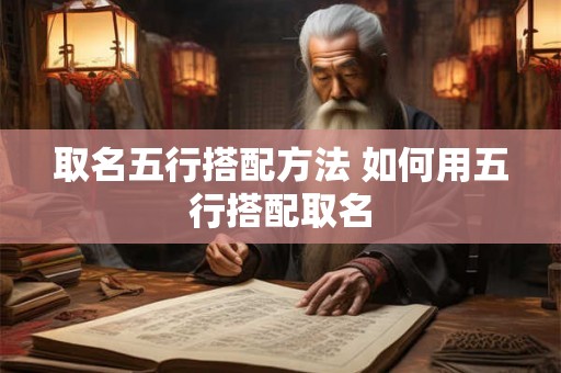 取名五行搭配方法 如何用五行搭配取名 取名五行搭配方法 如何用五行搭配取名