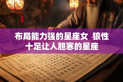 布局能力强的星座女  狼性十足让人胆寒的星座