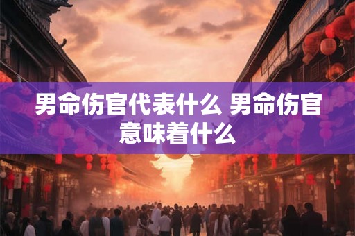 男命伤官代表什么 男命伤官意味着什么