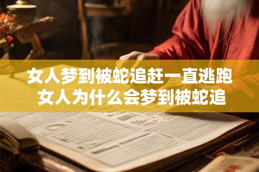女人梦到被蛇追赶一直逃跑 女人为什么会梦到被蛇追赶 女人梦到被蛇追赶一直逃跑 女人为什么会梦到被蛇追赶