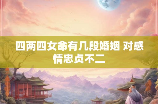 四两四女命有几段婚姻 对感情忠贞不二