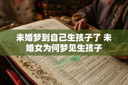 未婚梦到自己生孩子了 未婚女为何梦见生孩子