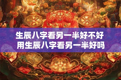 生辰八字看另一半好不好 用生辰八字看另一半好吗