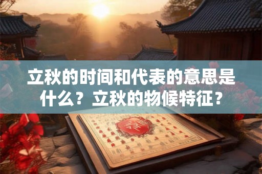 立秋的时间和代表的意思是什么?立秋的物候特征? 立秋的时间和代表的意思是什么?立秋的物候特征?