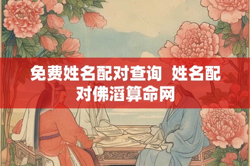 免费姓名配对查询  姓名配对佛滔算命网