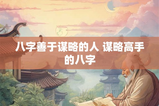 八字善于谋略的人 谋略高手的八字