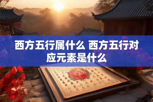 西方五行属什么 西方五行对应元素是什么