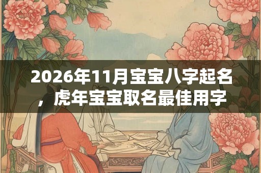 2026年11月宝宝八字起名，虎年宝宝取名最佳用字