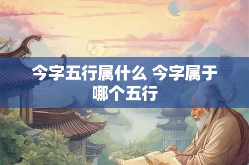 今字五行属什么 今字属于哪个五行