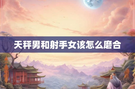 天秤男和射手女该怎么磨合