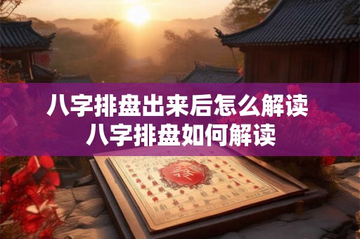 八字排盘出来后怎么解读 八字排盘如何解读 八字排盘出来后怎么解读 八字排盘如何解读