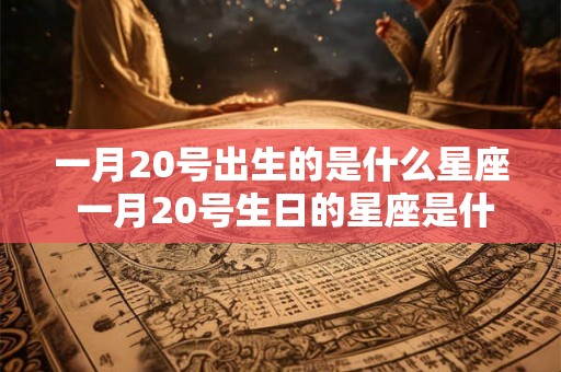 一月20号出生的是什么星座 一月20号生日的星座是什么