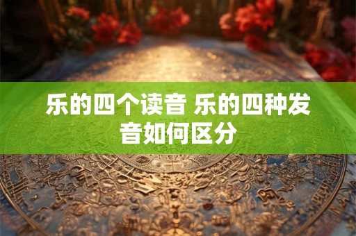 乐的四个读音 乐的四种发音如何区分