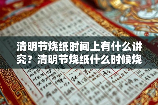 清明节烧纸时间上有什么讲究?清明节烧纸什么时候烧? 清明节烧纸时间上有什么讲究?清明节烧纸什么时候烧?