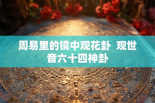 周易里的镜中观花卦  观世音六十四神卦