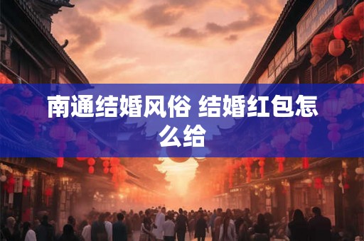 南通结婚风俗 结婚红包怎么给