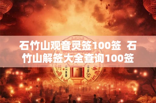 石竹山观音灵签100签  石竹山解签大全查询100签