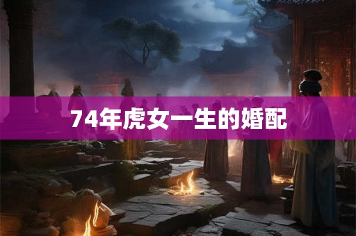 74年虎女一生的婚配