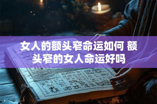 女人的额头窄命运如何 额头窄的女人命运好吗 女人的额头窄命运如何 额头窄的女人命运好吗