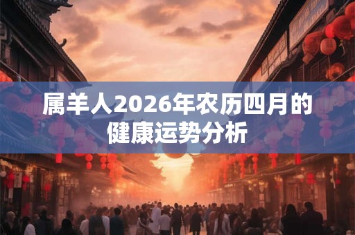 属羊人2026年农历四月的健康运势分析