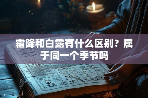 霜降和白露有什么区别？属于同一个季节吗