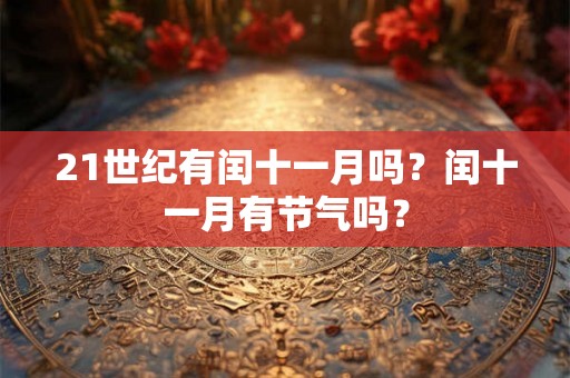 21世纪有闰十一月吗？闰十一月有节气吗？