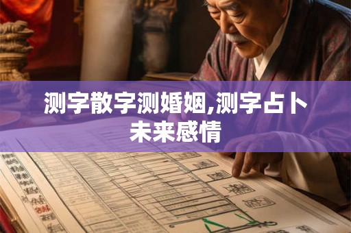 测字散字测婚姻,测字占卜未来感情 测字散字测婚姻,测字占卜未来感情