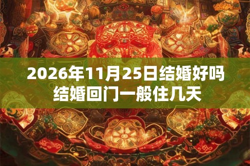 2026年11月25日结婚好吗 结婚回门一般住几天 2026年11月25日结婚好吗 结婚回门一般住几天